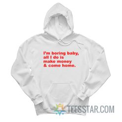 I’m Boring Baby All I Do Is Make Money And Come Home Hoodie