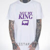 Not My King T-Shirt