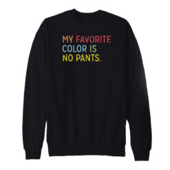 My Favorite Color Is No Pants Sweatshirt