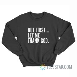 But First Let Me Thank God Sweatshirt