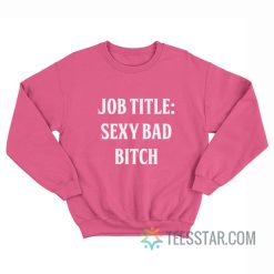 Job Title Sexy Bad Bitch Sweatshirt