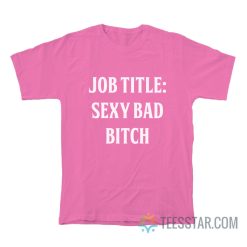 Job Title Sexy Bad Bitch T-Shirt