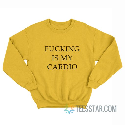 Fucking Is My Cardio Sweatshirt