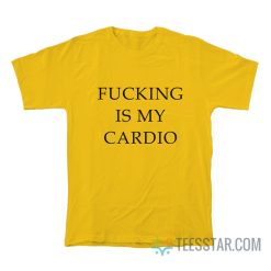 Fucking Is My Cardio T-Shirt