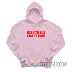 Hard To Kill Easy To Fuck Hoodie