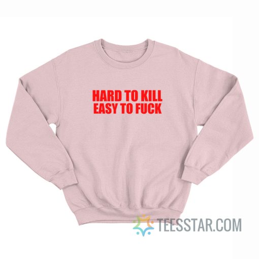 Hard To Kill Easy To Fuck Sweatshirt