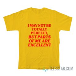 I May Not Be Totally Perfect But Parts Of Me Are Excellent T-Shirt