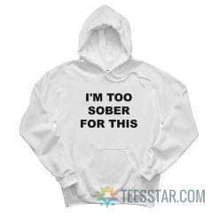 I'm Too Sober For This Hoodie