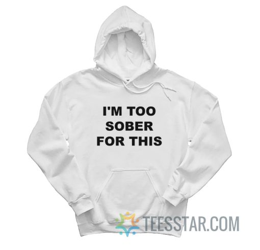 I'm Too Sober For This Hoodie