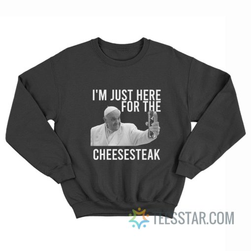 Pope Francis I'm Just Here For The Cheesesteak Sweatshirt