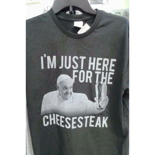 Pope Francis I'm Just Here For The Cheesesteak T-Shirt