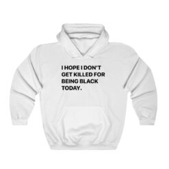 I Hope I Don't Get Killed For Being Black Today Hoodie