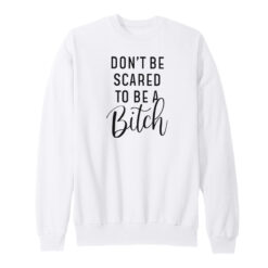 Don't Be Scared To Be A Bitch Sweatshirt