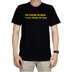 I'm Good In Bed I Can Sleep All Day T-Shirt