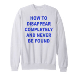 How To Disappear Completely And Never Be Found Sweatshirt