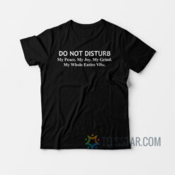 Do Not Disturb My Peace My Joy My Grind T-Shirt