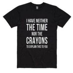 I Have Neither The Time Nor The Crayons T-Shirt