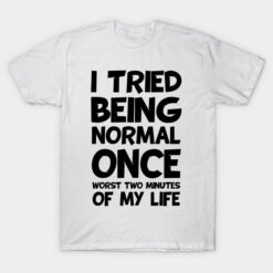 I Tried To Be Normal Once T-Shirts