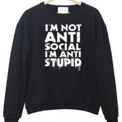 I’m not Anti Social I’m Anti Stupid Sweatshirt