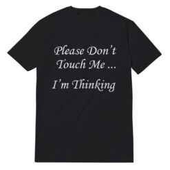 Please Don't Touch Me I'm Thinking T-Shirt For Unisex