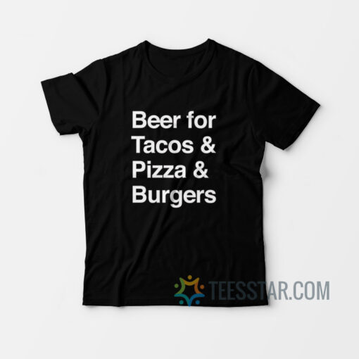 Beer For Tacos Pizza And Burger T-Shirt