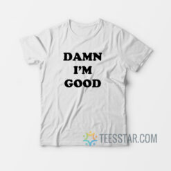 Damn I'm Good T-Shirt