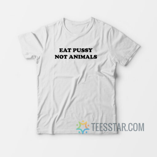 Eat Pussy Not Animals T-Shirt