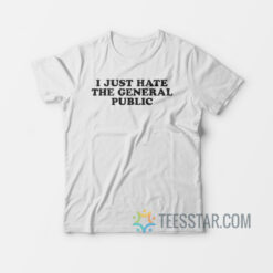 I Just Hate The General Public T-Shirt