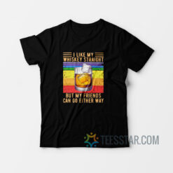 I Like My Whiskey Straight But My Friends Can Go Either Way T-Shirt