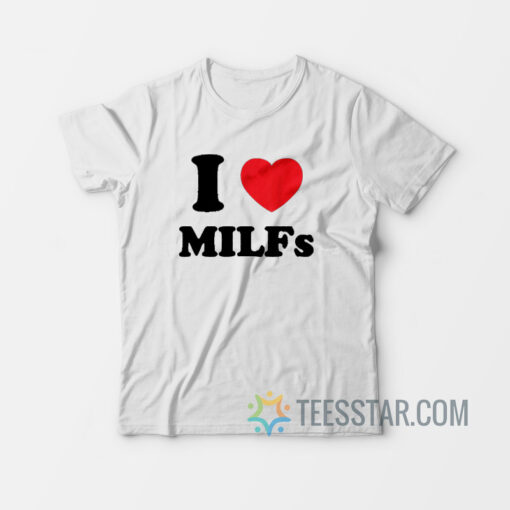 I Love MILFs T-Shirt