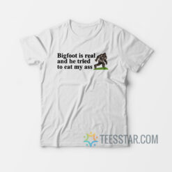 Big Foot Is Real And He Tried To Eat My Ass T-Shirt