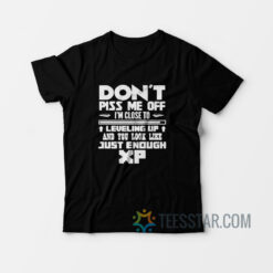 Don’t Piss Me Off I’m Close To Leveling Up and You Look Like Just Enough Experience T-Shirt