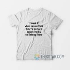 I Love It When People Think They Are Going To Punish Me By Not Talking To Me T-Shirt