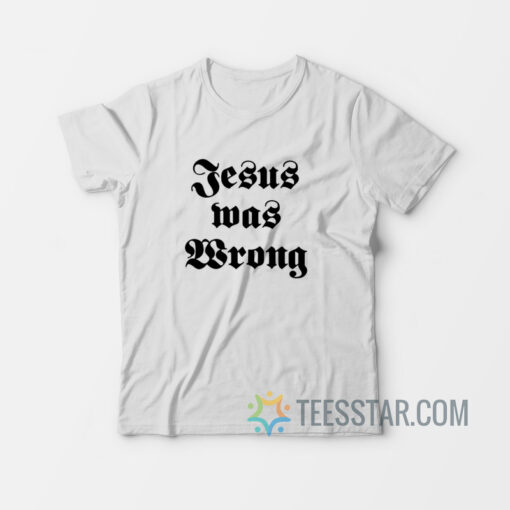 Jesus Was Wrong T-Shirt