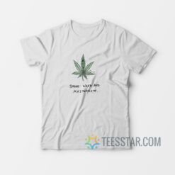 Smoke Weed And Masturbate T-Shirt