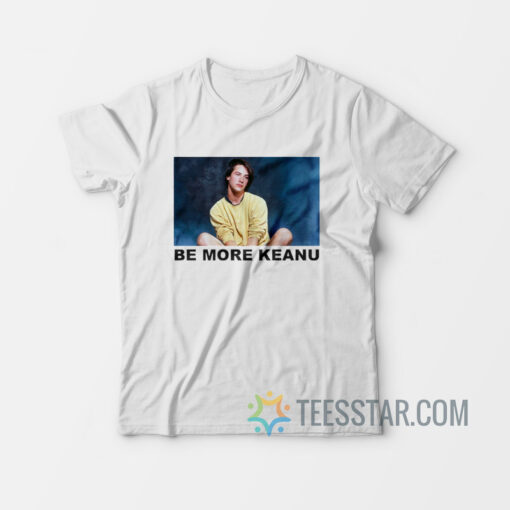 Be More Keanu It T-Shirt