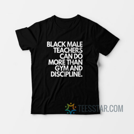 Black Male Teachers Can Do More Than Gym And Discipline T-Shirt