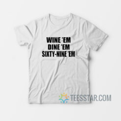 Dumb And Dumber Quote – Wine 'Em Dine 'Em Sixty-Nine 'Em T-Shirt