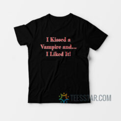 I Kissed a Vampire and I Liked It T-Shirt