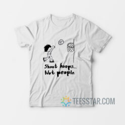 Shoot Hoops Not People T-Shirt