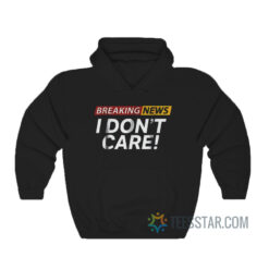 Breaking News I Don't Care Hoodie