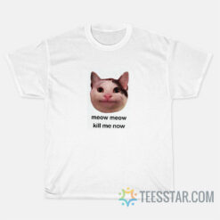 Meow Meow Kill Me Now T-Shirt