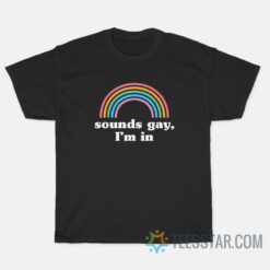 Sounds Gay I'm In T-Shirt