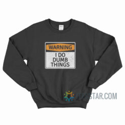 Warning I Do Dumb Things Sweatshirt