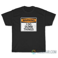 Warning I Do Dumb Things T-Shirt