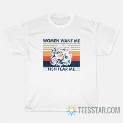 Women Want Me Fish Fear Me T-Shirt