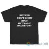 Bitches Don't Know Bout My Tragic Backstory T-Shirt