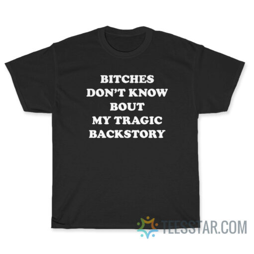 Bitches Don't Know Bout My Tragic Backstory T-Shirt