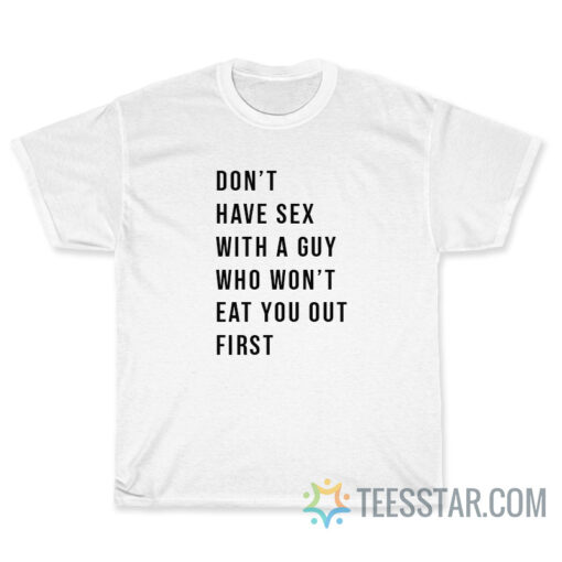 Don't Have Sex With A Guy Who Won't Eat You Out First T-Shirt