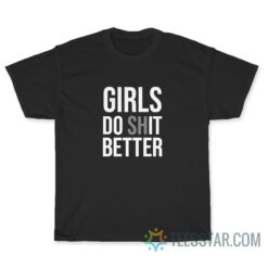 Girls Do Shit Better T-Shirt